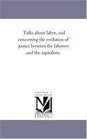 Talks About Labor, And Concerning The Evolution Of Justice Between The Laborers And The Capitalists 142551281X Book Cover