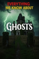 Everything We Know About Ghosts: A Comprehensive Cross-Cultural Guide to Hauntings, Poltergeists, Apparitions, and the Science Behind the Supernatural (Cosmic Conspiracy Archives) B0F8BBGMBN Book Cover