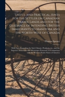 Useful and Practical Hints for the Settler on Canadian Prairie Lands and for the Guidance of Intending British Immigrants to Manitoba and the ... Climate, Products, Etc., and the Superior... 3744759857 Book Cover