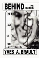 Behind the Scenes: The True Face of the Fake Faith Healers 0972490000 Book Cover