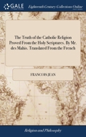 The truth of the Catholic religion proved from the Holy Scriptures. By Mr. des Mahis. Translated from the French. 1171364636 Book Cover