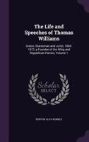The Life and Speeches of Thomas Williams Orator, Statesman and Jurist, 1806-1872, a Founder of the Whig and Republican Parties: 1 1011611260 Book Cover