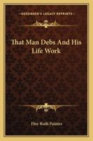 That Man Debs And His Life Work 1432587277 Book Cover