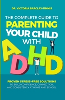 The Complete Guide to Parenting Your Child with ADHD: Proven Stress-Free Solutions to Build Confidence, Consistency, and Connection at Home and School 1764080602 Book Cover