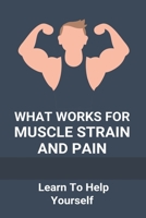 What Works For Muscle Strain And Pain: Learn To Help Yourself: Self Improvement Problems B091F9DLQ3 Book Cover