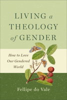 Living a Theology of Gender : How to Love Our Gendered World 154096888X Book Cover