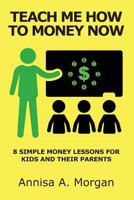 Teach Me How To Money Now: 8 Simple Money Lessons For Kids And Their Parents 1720915067 Book Cover