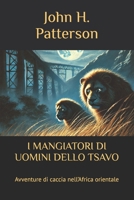 I MANGIATORI DI UOMINI DELLO TSAVO: Avventure di caccia nell’Africa orientale (Italian Edition) B0GS2P2T1F Book Cover