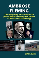 Ambrose Fleming: The Biography of Professor Sir John Ambrose Fleming, the Father of Electronic Technology 1912969785 Book Cover