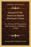 Manual Of The American Baptist Missionary Union: For The Use Of Missionaries And Missionary Candidates 1164832654 Book Cover