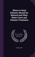 Where to Send Patients Abroad for Mineral and Other Water Cures and Climatic Treatment 1358471800 Book Cover