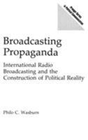 Broadcasting Propaganda: International Radio Broadcasting and the Construction of Political Reality (Praeger Series in Political Communication) 0275938417 Book Cover