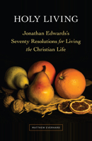 Holy Living: Jonathan Edwards's Seventy Resolutions for Living the Christian Life 1683073371 Book Cover