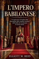 L'IMPERO BABILONESE: Un'esplorazione dettagliata delle città antiche, delle conquiste storiche e dell'eredità che ha plasmato la società umana. (Italian Edition) B0GYJJXBR4 Book Cover