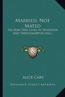 Married, Not Mated, Or, How They Lived at Woodside and Throckmorton Hall 1022772058 Book Cover