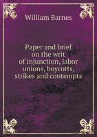 Paper and Brief on the Writ of Injunction, Labor Unions, Boycotts, Strikes and Contempts 1275562795 Book Cover