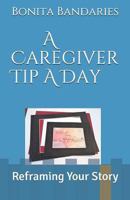 A Caregiver Tip a Day : Reframing Your Story 1723959642 Book Cover