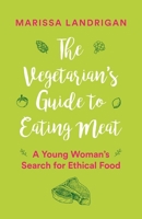 The Vegetarian's Guide to Eating Meat: A Young Woman's Search for Ethical Food 1771642742 Book Cover