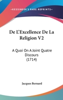 De L'Excellence De La Religion V2: A Quoi On A Joint Quatre Discours (1714) 1104643626 Book Cover