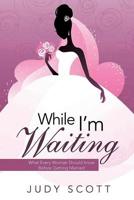 While I'm Waiting: What Every Woman Should Know Before Getting Married 1643762044 Book Cover