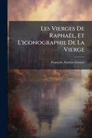 Les Vierges De Raphaël, Et L'iconographie De La Vierge: Les Images De La Vierge En Italie Considérées En Dehors Des Faits Évangéliques Depuis Les Temps Apostoliques Jusqu'a Raphaël... 1271350491 Book Cover