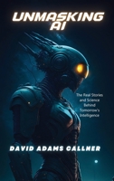 Unmasking AI: The Real Stories and Science Behind Tomorrow's Intelligence B0CGG9DSBJ Book Cover