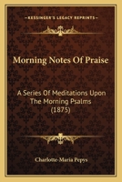 Morning Notes Of Praise - A Series Of Meditations Upon The Morning Pealms - Dedicated To The Countess Of Cottenham 1104195135 Book Cover