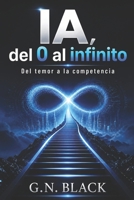 IA, del 0 al Infinito: DEL TEMOR A LA COMPETENCIA (IA PARA HUMANOS) (Spanish Edition) B0GZBZ7QDK Book Cover