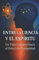 Entre la Ciencia y el Espíritu: Un viaje entre la mente, la energía y la manifestación (Spanish Edition) B0H1RWY8BP Book Cover