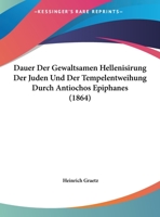 Dauer Der Gewaltsamen Hellenisirung Der Juden Und Der Tempelentweihung Durch Antiochos Epiphanes (1864) 1167331052 Book Cover