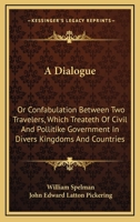 A Dialogue: Or Confabulation Between Two Travelers, Which Treateth Of Civil And Pollitike Government In Divers Kingdoms And Countries 1432641697 Book Cover