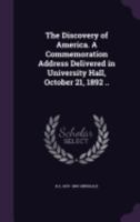 The Discovery of America. a Commemoration Address Delivered in University Hall, October 21, 1892 .. 1359377824 Book Cover