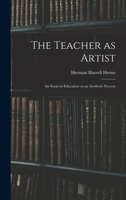 The Teacher as Artist; an Essay in Education as an Aesthetic Process 1017032793 Book Cover