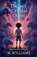 The Sky Crystal Quest (Jaxon and the Dinosaurs) B0FP9WZ7CX Book Cover