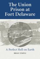 The Union Prison at Fort Delaware: A Perfect Hell on Earth 0786466294 Book Cover