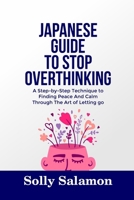 JAPANESE GUIDE TO STOP OVERTHINKING: A Step-by-Step Technique to Finding Peace And Calm Through The Art of Letting go B0F4DJ8NM2 Book Cover