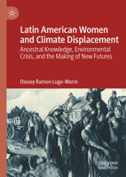 Latin American Women and Climate Displacement: Ancestral Knowledge, Environmental Crisis, and the Making of New Futures 3032231116 Book Cover