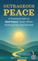 Outrageous Peace: A Practical Path to Real Peace—Even When Nothing Else Has Worked B0GF7XBMWJ Book Cover