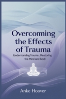 Overcoming the Effects of Trauma: Understanding Trauma, Restoring the Mind and Body B0DXFWKBCF Book Cover