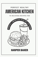 Perfect American Healthy Kitchen: 75 Delicious Recipes For Perfect American Healthy Kitchen B0C91JZWNW Book Cover