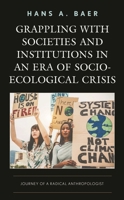 Grappling with Societies and Institutions in an Era of Socio-Ecological Crisis : Journey of a Radical Anthropologist 1793637458 Book Cover