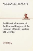 An Historical Account of the Rise and Progress of the Colonies of South Carolina and Georgia; Volume 2 1419106546 Book Cover