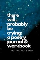 There Will Probably be Crying: A Poetry Journal & Workbook 1387567381 Book Cover