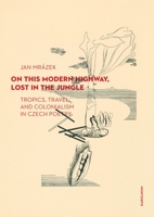 On This Modern Highway, Lost in the Jungle: Tropics, Travel, and Colonialism in Czech Poetry 8024651122 Book Cover