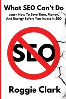 What SEO Can't Do: Learn How To Save Time, Money and Energy Before You Invest in SEO B0GGFG6D2T Book Cover