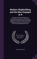 Modern shipbuilding and the men engaged in it: a review of recent progress in steamship design and construction, together with descriptions of notable ... work done in the principal building districts 1018114246 Book Cover