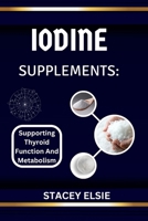 IODINE SUPPLEMENTS: SUPPORTING THYROID FUNCTION AND METABOLISM: Your Key to Balanced Hormones and Improved Energy Levels B0F2HGJ14K Book Cover