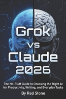 Grok vs Claude 2026: The No-Fluff Guide to Choosing the Right AI for Productivity, Writing, and Everyday Tasks B0GXGXNB9G Book Cover