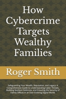 How Cybercrime Targets Wealthy Families: Safeguarding Your Wealth, Reputation, and Legacy: A Comprehensive Guide to Understanding Cyber Threats, ... Offices in an Ever-Evolving Digital World. B0DRTDX365 Book Cover