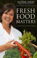 Fresh Food Matters: Easy Steps to Health Inspired Eating 0615751229 Book Cover